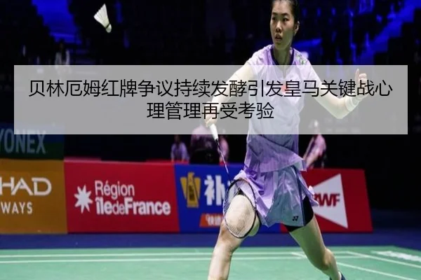 贝林厄姆红牌争议持续发酵引发皇马关键战心理管理再受考验