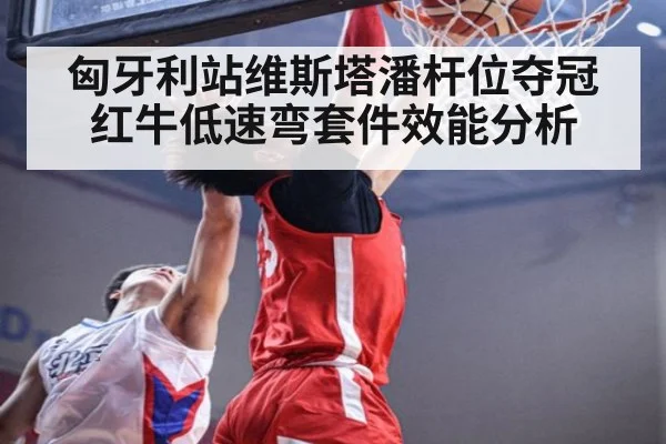 匈牙利站维斯塔潘杆位夺冠 红牛低速弯套件效能分析