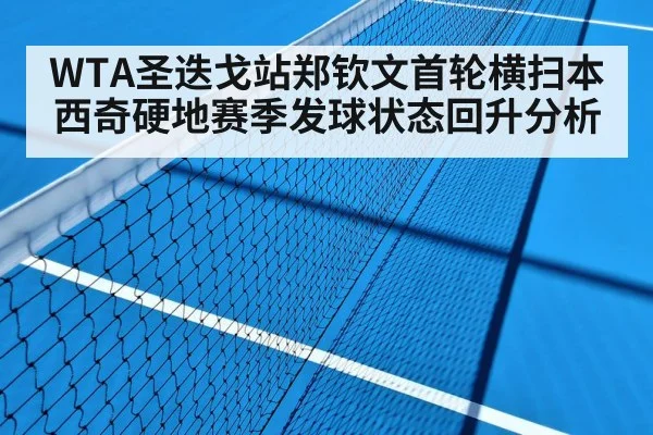 WTA圣迭戈站郑钦文首轮横扫本西奇硬地赛季发球状态回升分析