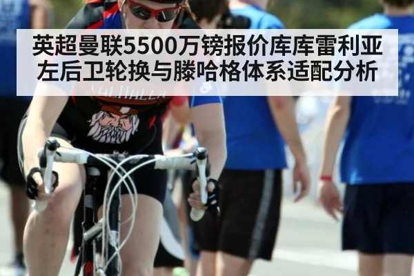 英超曼联5500万镑报价库库雷利亚左后卫轮换与滕哈格体系适配分析