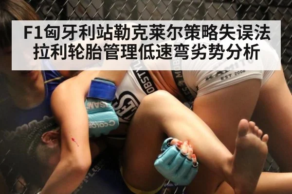 F1匈牙利站勒克莱尔策略失误法拉利轮胎管理低速弯劣势分析