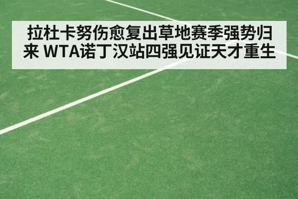 拉杜卡努伤愈复出草地赛季强势归来 WTA诺丁汉站四强见证天才重生