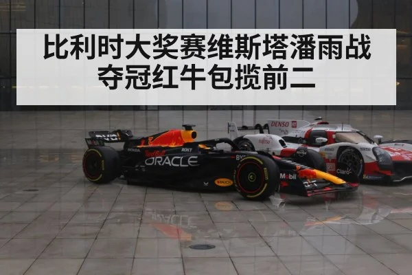 比利时大奖赛维斯塔潘雨战夺冠红牛包揽前二