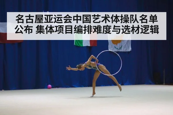 名古屋亚运会中国艺术体操队名单公布 集体项目编排难度与选材逻辑