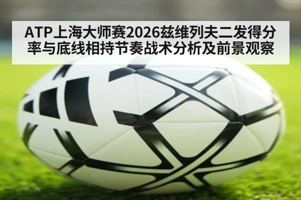 ATP上海大师赛2026兹维列夫二发得分率与底线相持节奏战术分析及前景观察