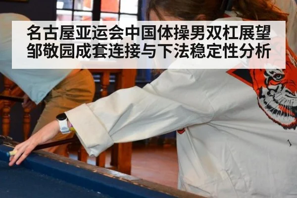 名古屋亚运会中国体操男双杠展望 邹敬园成套连接与下法稳定性分析