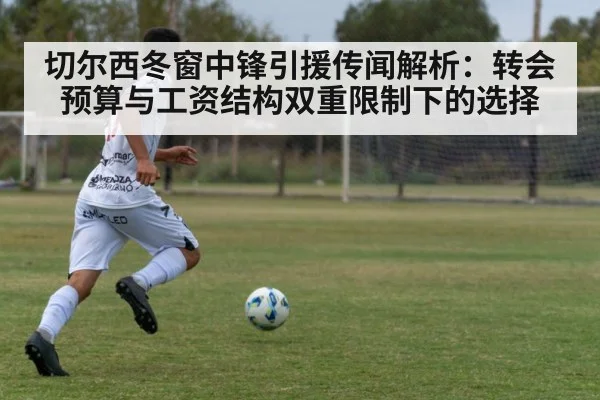 切尔西冬窗中锋引援传闻解析：转会预算与工资结构双重限制下的选择
