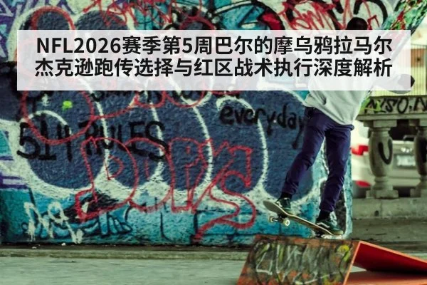 NFL2026赛季第5周巴尔的摩乌鸦拉马尔杰克逊跑传选择与红区战术执行深度解析