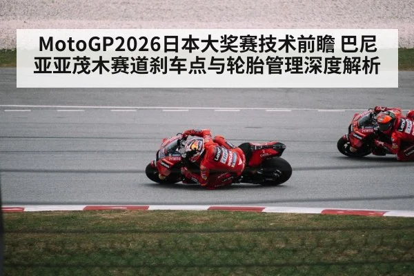 MotoGP2026日本大奖赛技术前瞻 巴尼亚亚茂木赛道刹车点与轮胎管理深度解析
