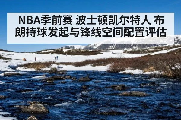 NBA季前赛 波士顿凯尔特人 布朗持球发起与锋线空间配置评估
