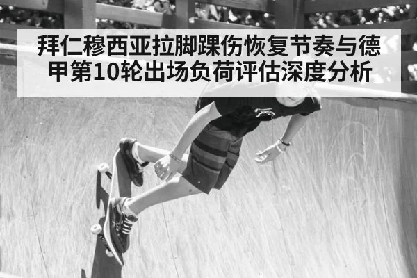 拜仁穆西亚拉脚踝伤恢复节奏与德甲第10轮出场负荷评估深度分析