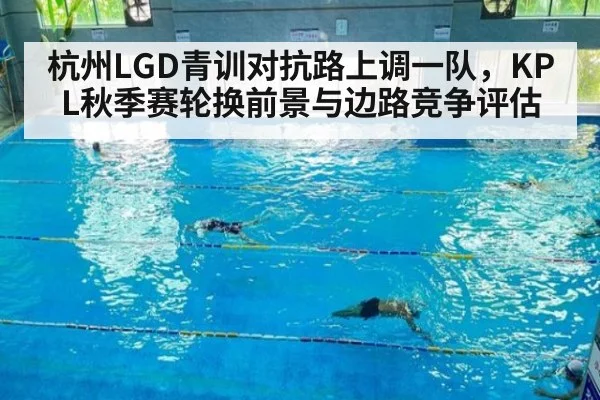 杭州LGD青训对抗路上调一队，KPL秋季赛轮换前景与边路竞争评估