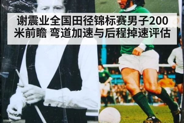 谢震业全国田径锦标赛男子200米前瞻 弯道加速与后程掉速评估
